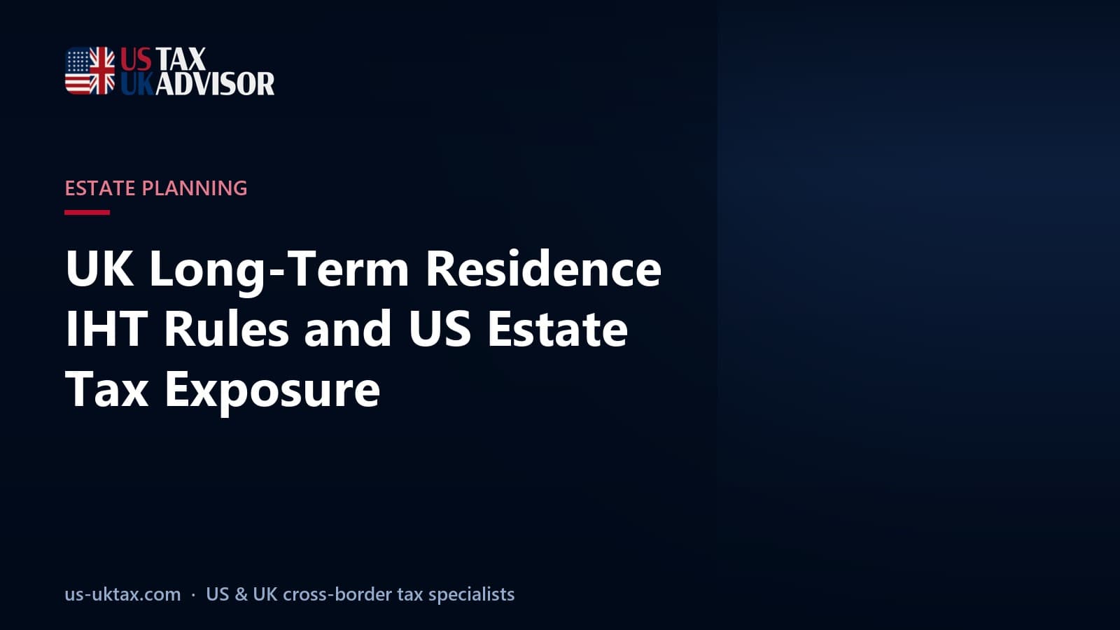 UK Long-Term Residence IHT Rules and US Estate Tax Exposure