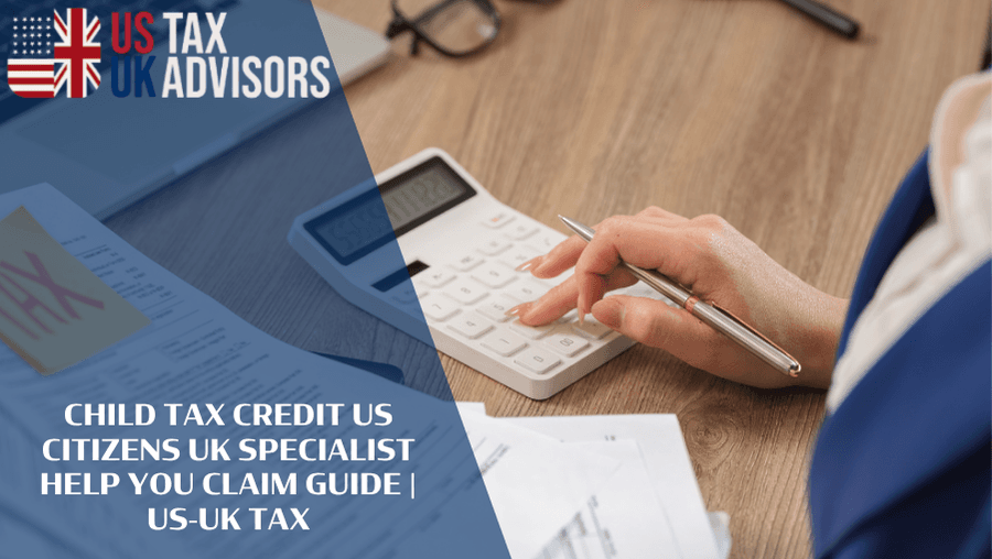 Child Tax Credit US Citizens UK Specialist Help You Claim Guide |