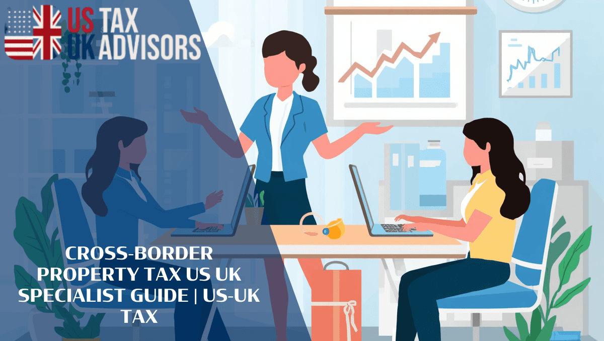 Cross-Border Property Tax US UK Specialist Guide |