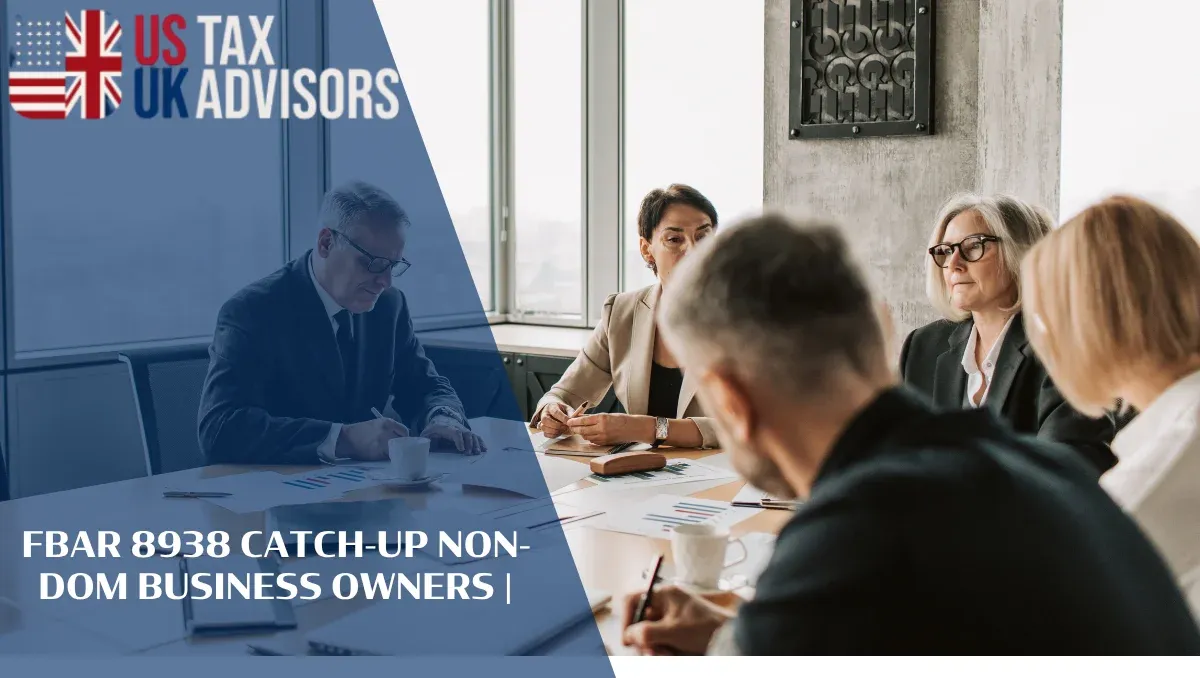 FBAR 8938 Catch-Up Non-Dom Business Owners |