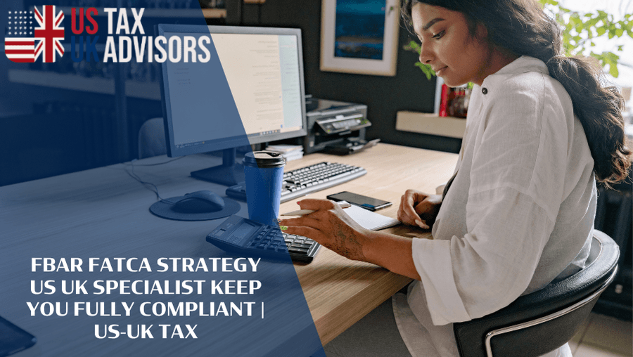 FBAR FATCA Strategy US UK Specialist Keep You Fully Compliant |