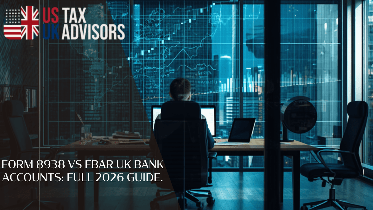 Form 8938 vs FBAR UK bank accounts: Full 2026 Guide.