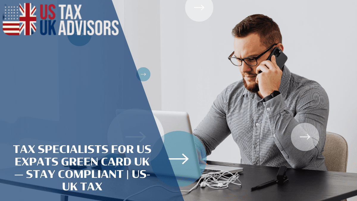 Tax Specialists for US Expats Green Card UK — Stay Compliant |