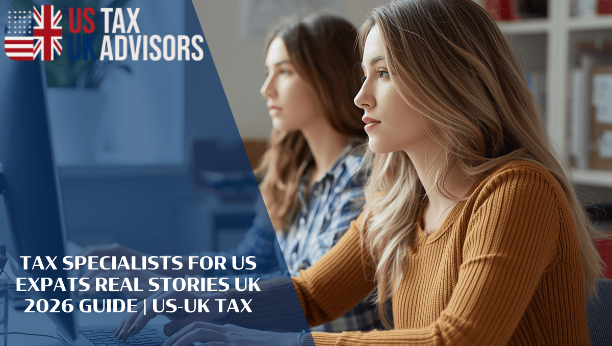Tax Specialists for US Expats Real Stories UK 2026 Guide | US-UK Tax