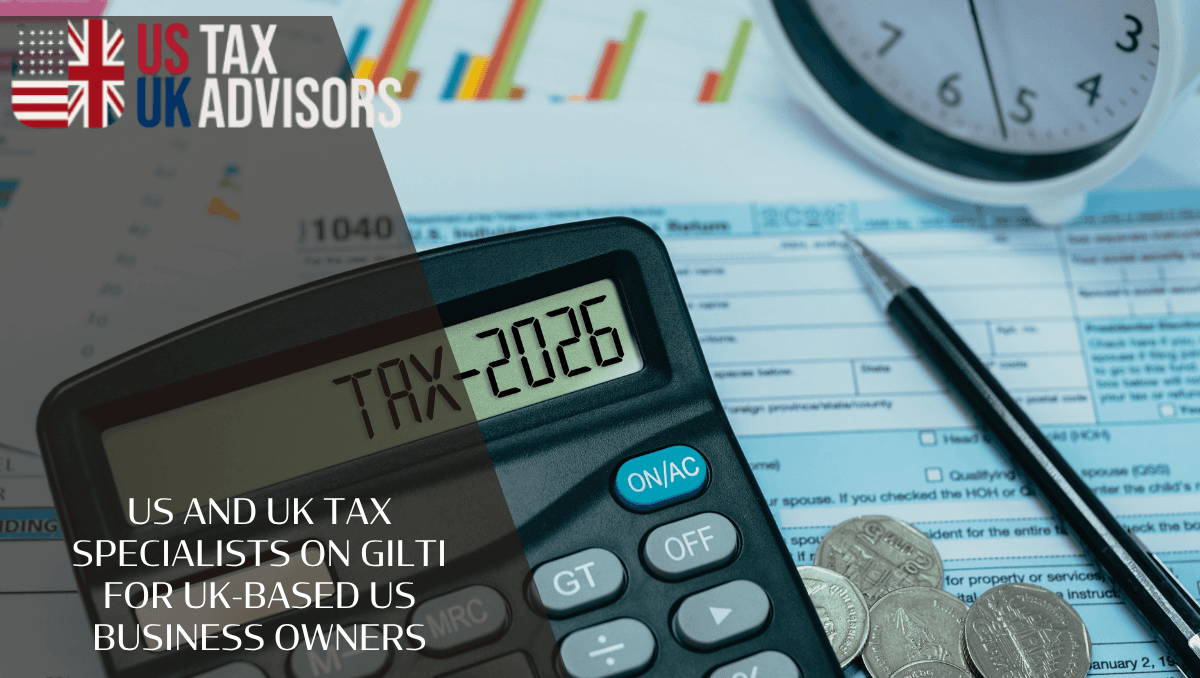US And UK Tax Specialists On GILTI for UK-based US Business Owners