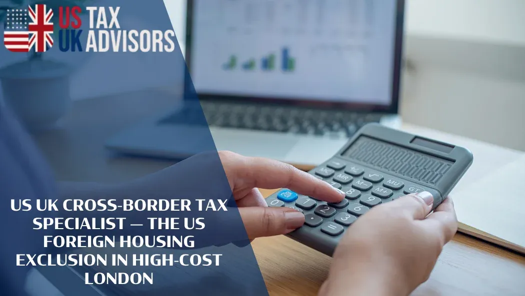 US UK Cross-Border Tax Specialist — The US Foreign Housing Exclusion in High-Cost London |