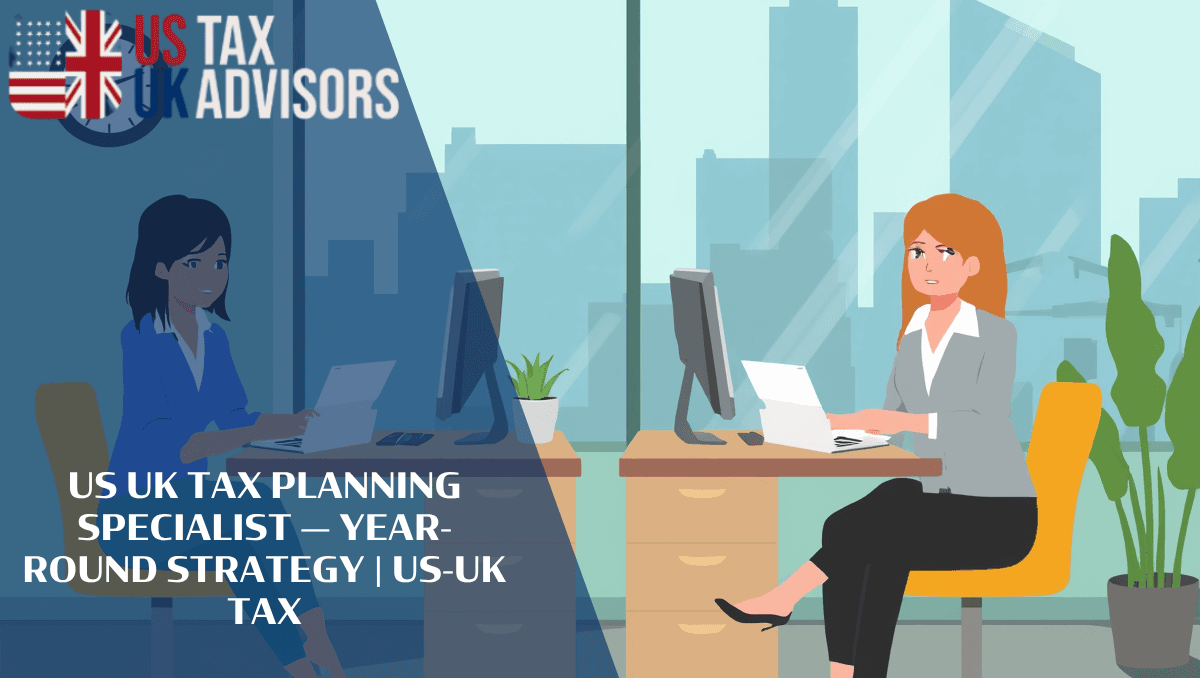 US UK Tax Planning Specialist — Year-Round Strategy |