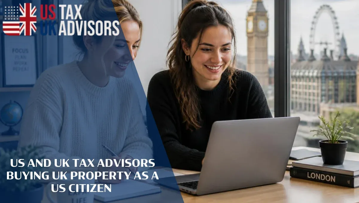 US and UK Tax Advisors Buying UK Property as a US Citizen |