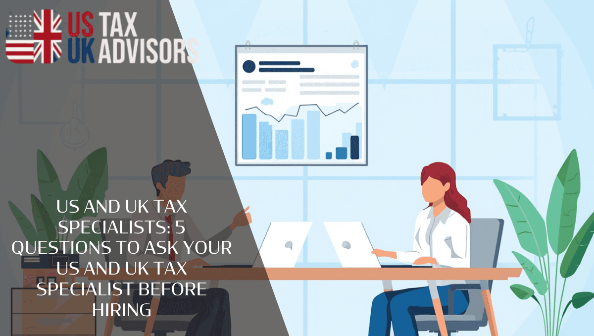 US and UK tax specialists: 5 Questions to Ask Your US and UK Tax Specialist Before Hiring