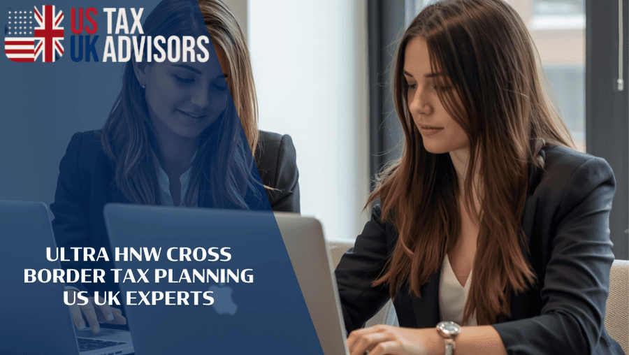 Ultra HNW Cross Border Tax Planning US UK Experts