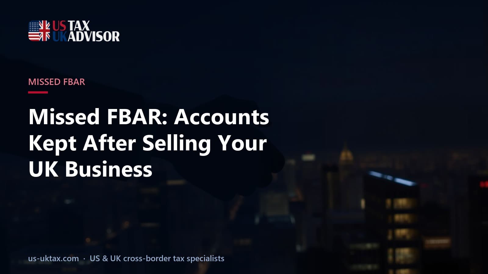 Missed FBAR: Accounts Kept After Selling Your UK Business