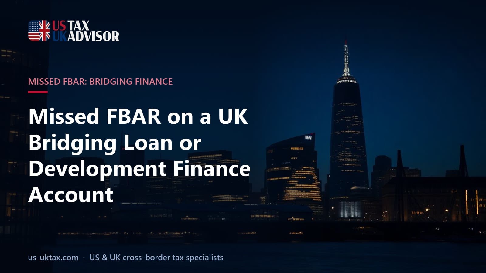Missed FBAR on a UK Bridging Loan or Development Finance Account