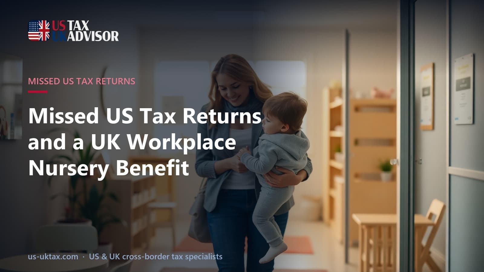 Missed US Tax Returns and a UK Workplace Nursery Benefit