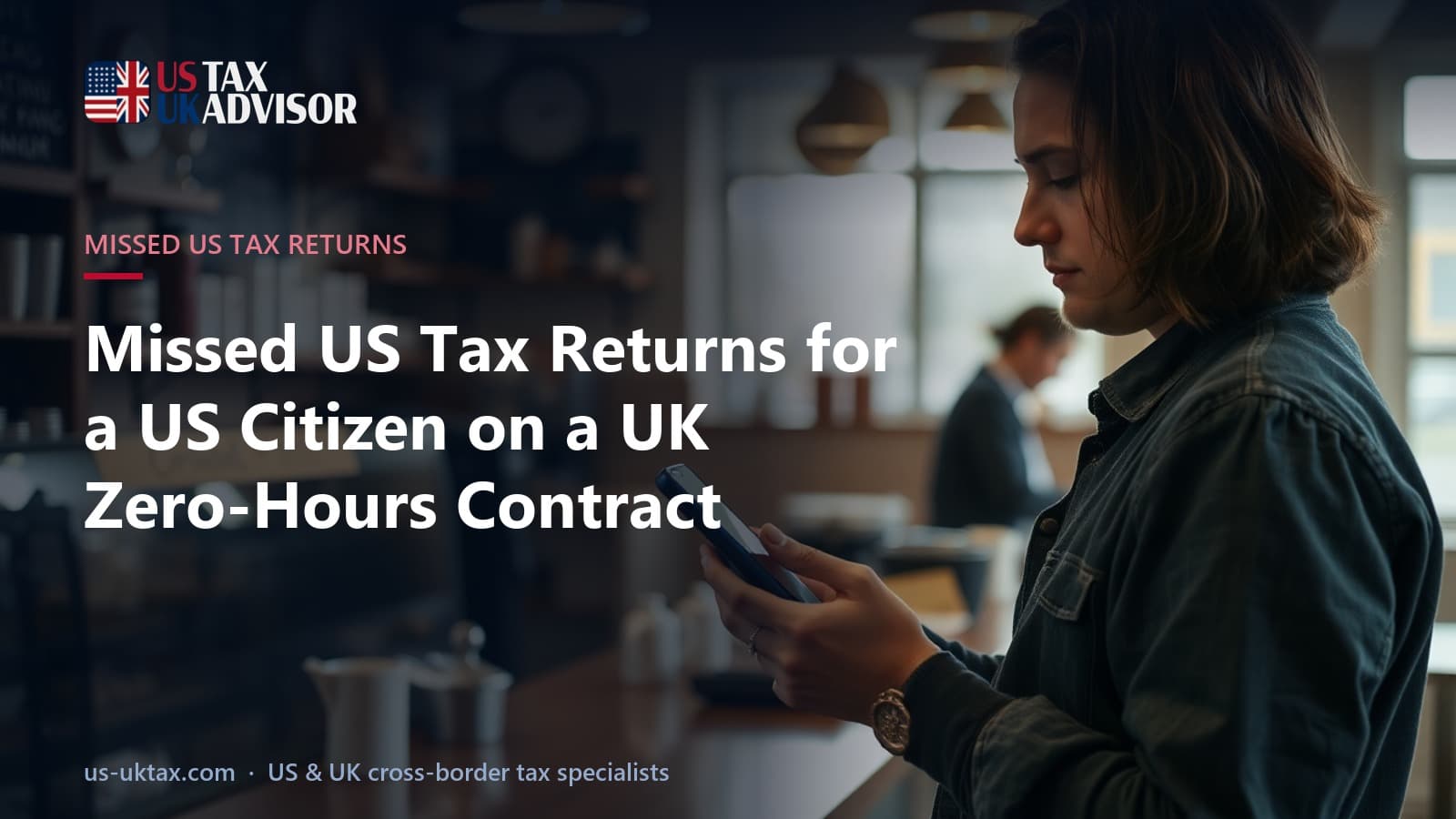 Missed US Tax Returns for a US Citizen on a UK Zero-Hours Contract