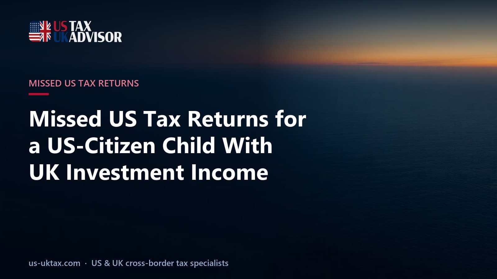 Missed US Tax Returns for a US-Citizen Child With UK Investment Income