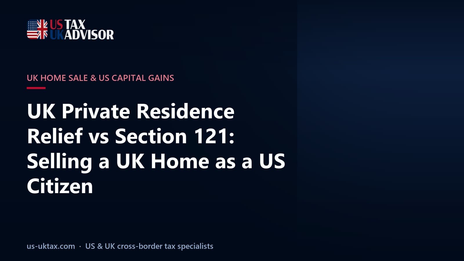 UK Private Residence Relief vs Section 121: Selling a UK Home as a US Citizen
