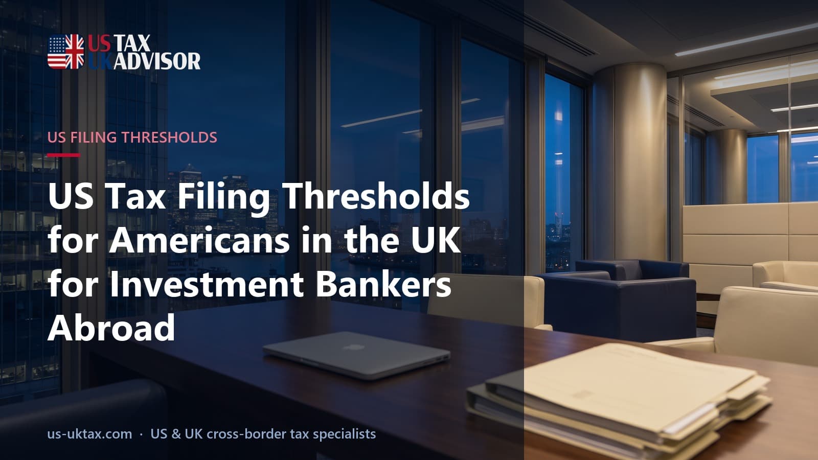 US Tax Filing Thresholds for Americans in the UK for Investment Bankers Abroad