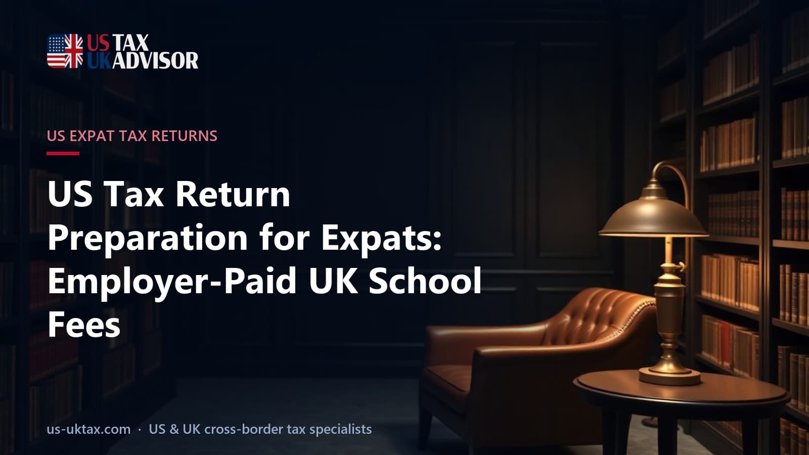 US Tax Return Preparation for Expats: Employer-Paid UK School Fees