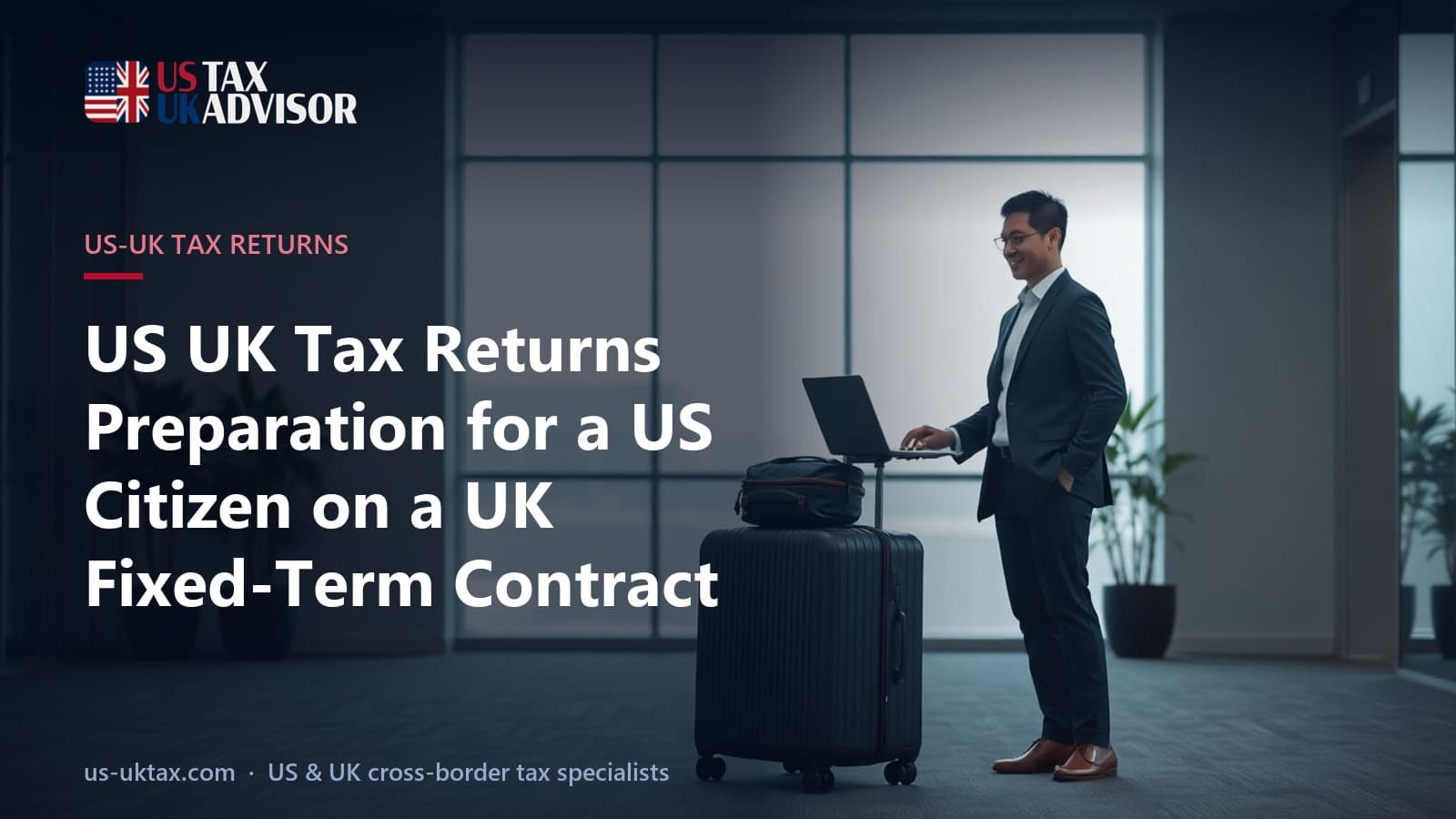 US UK Tax Returns Preparation for a US Citizen on a UK Fixed-Term Contract